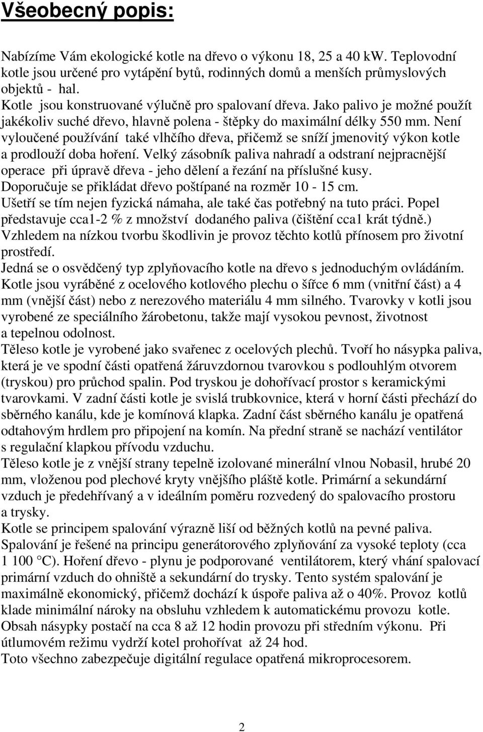 Není vyloučené používání také vlhčího dřeva, přičemž se sníží jmenovitý výkon kotle a prodlouží doba hoření.