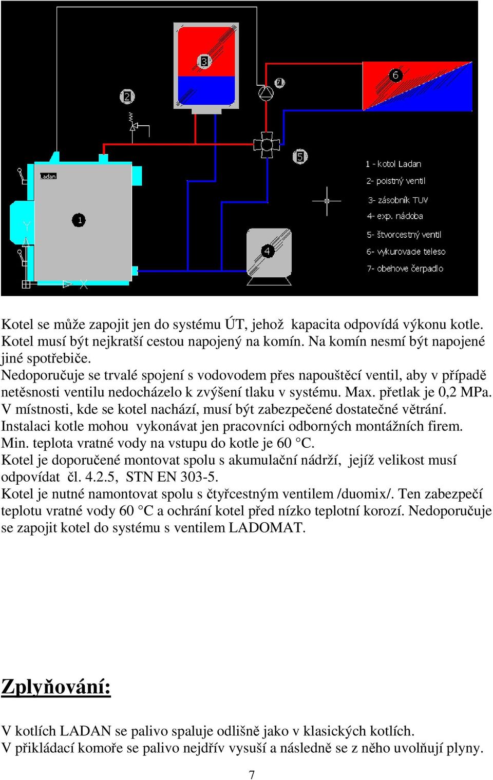 V místnosti, kde se kotel nachází, musí být zabezpečené dostatečné větrání. Instalaci kotle mohou vykonávat jen pracovníci odborných montážních firem. Min.