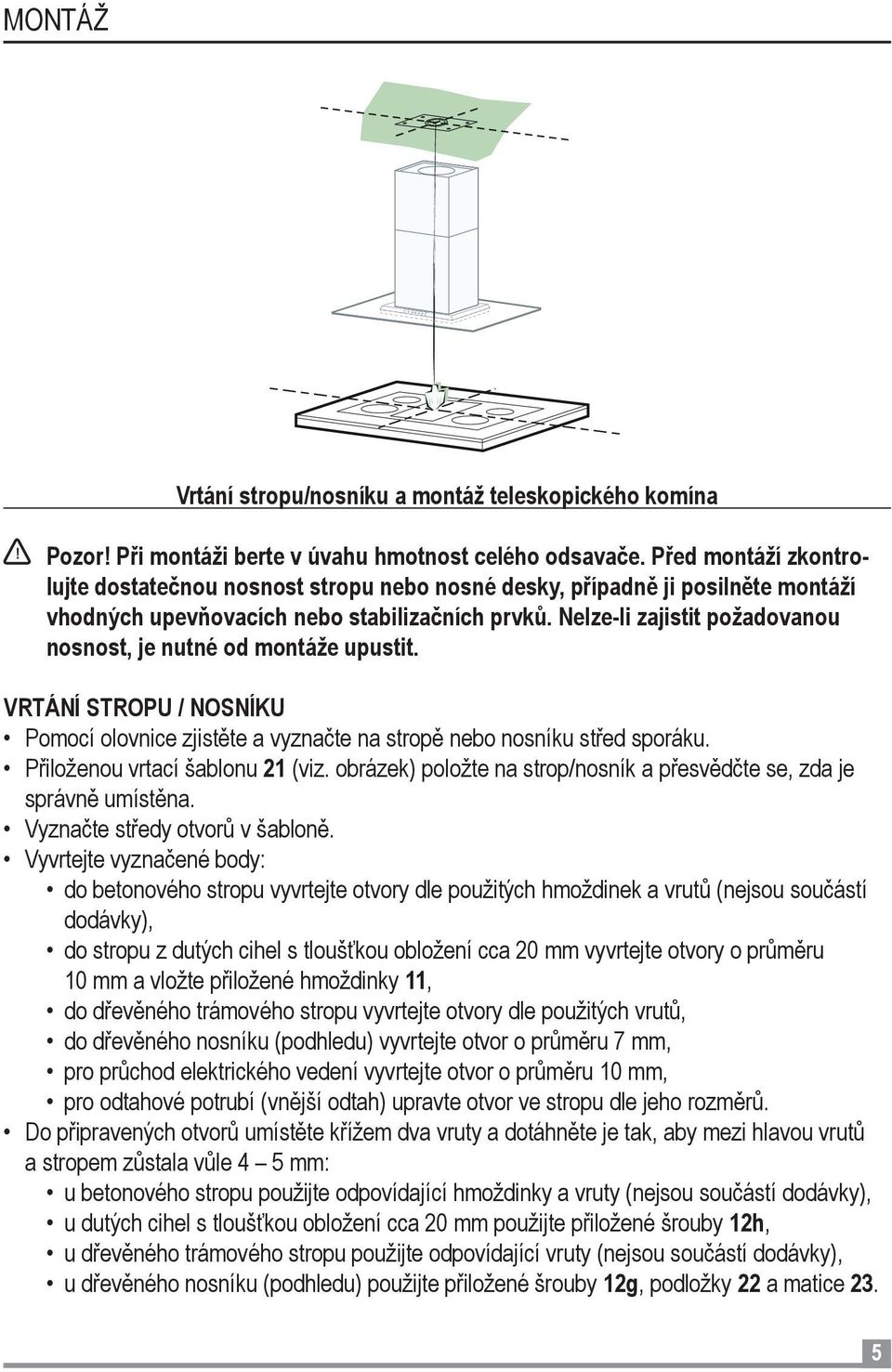 Nelze-li zajistit požadovanou nosnost, je nutné od montáže upustit. VRTÁNÍ STROPU / NOSNÍKU Pomocí olovnice zjistěte a vyznačte na stropě nebo nosníku střed sporáku. Přiloženou vrtací šablonu 21 (viz.