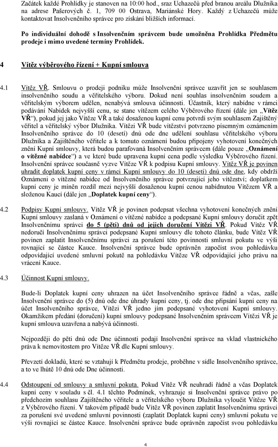 Po individuální dohodě s Insolvenčním správcem bude umožněna Prohlídka Předmětu prodeje i mimo uvedené termíny Prohlídek. 4 Vítěz výběrového řízení + Kupní smlouva 4.1 Vítěz VŘ.