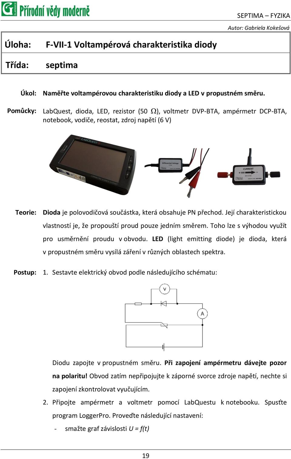 Pomůcky: LabQuest, dioda, LED, rezistor (50 ), voltmetr DVP-BTA, ampérmetr DCP-BTA, notebook, vodiče, reostat, zdroj napětí (6 V) Teorie: Dioda je polovodičová součástka, která obsahuje PN přechod.