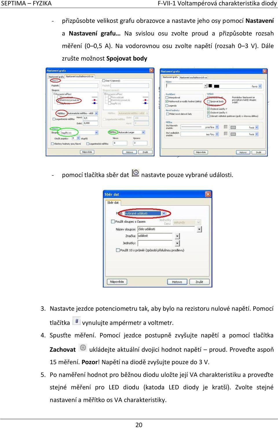 Pomocí tlačítka vynulujte ampérmetr a voltmetr. 4. Spusťte měření. Pomocí jezdce postupně zvyšujte napětí a pomocí tlačítka Zachovat ukládejte aktuální dvojici hodnot napětí proud.