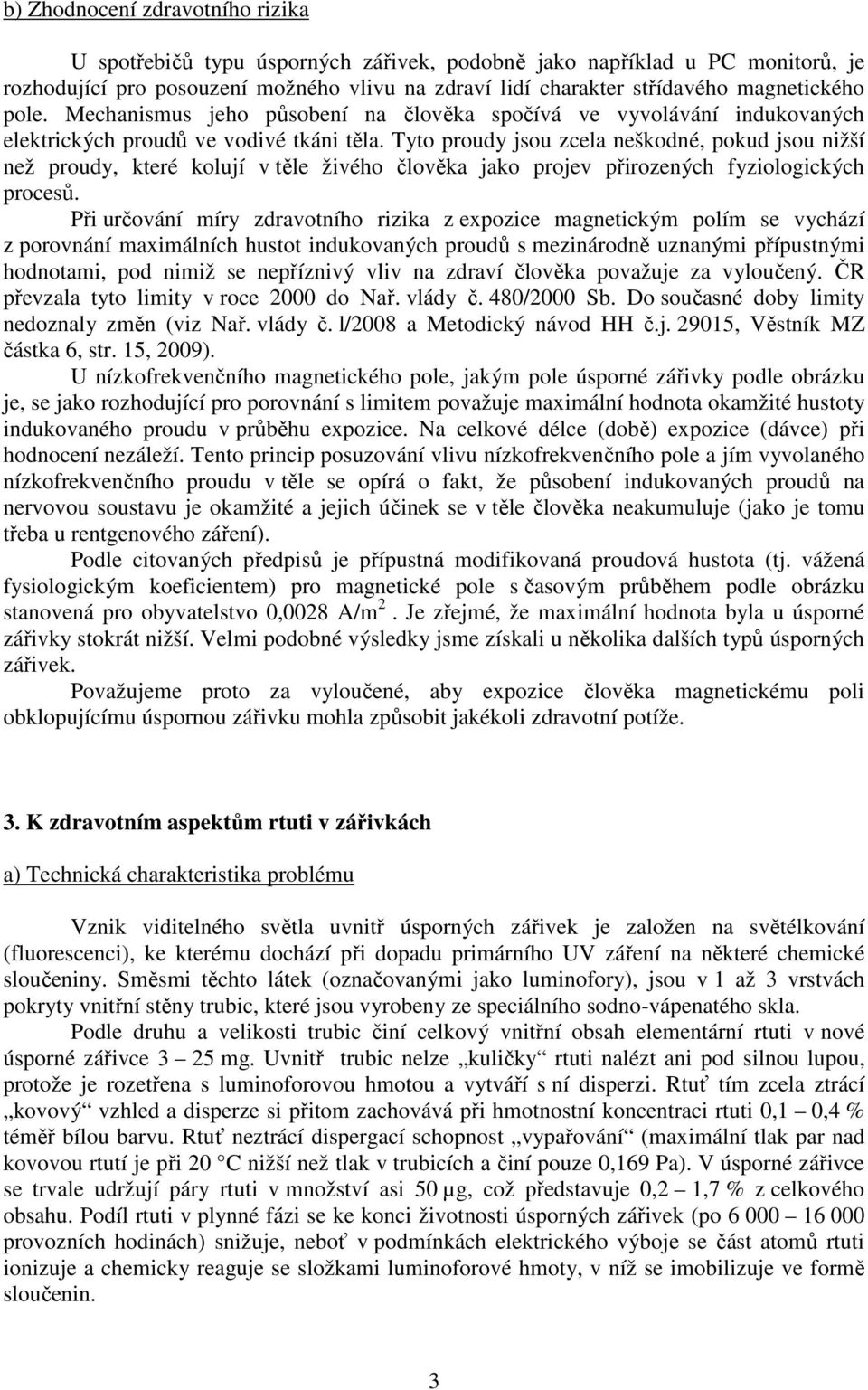 Tyto proudy jsou zcela neškodné, pokud jsou nižší než proudy, které kolují v těle živého člověka jako projev přirozených fyziologických procesů.