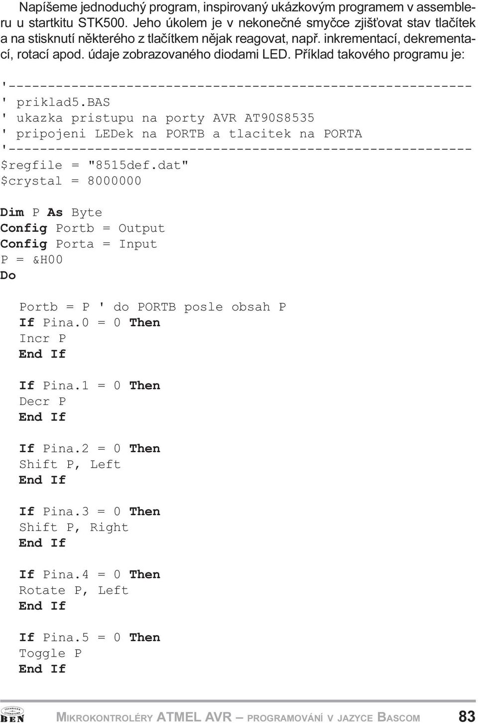 ukazka pristupu na porty AVR AT90S8535 ' pripojeni LEDek na PORTB a tlacitek na PORTA '----------------------------------------------------------- $regfile = "8515def dat" $crystal = 8000000 Dim P As