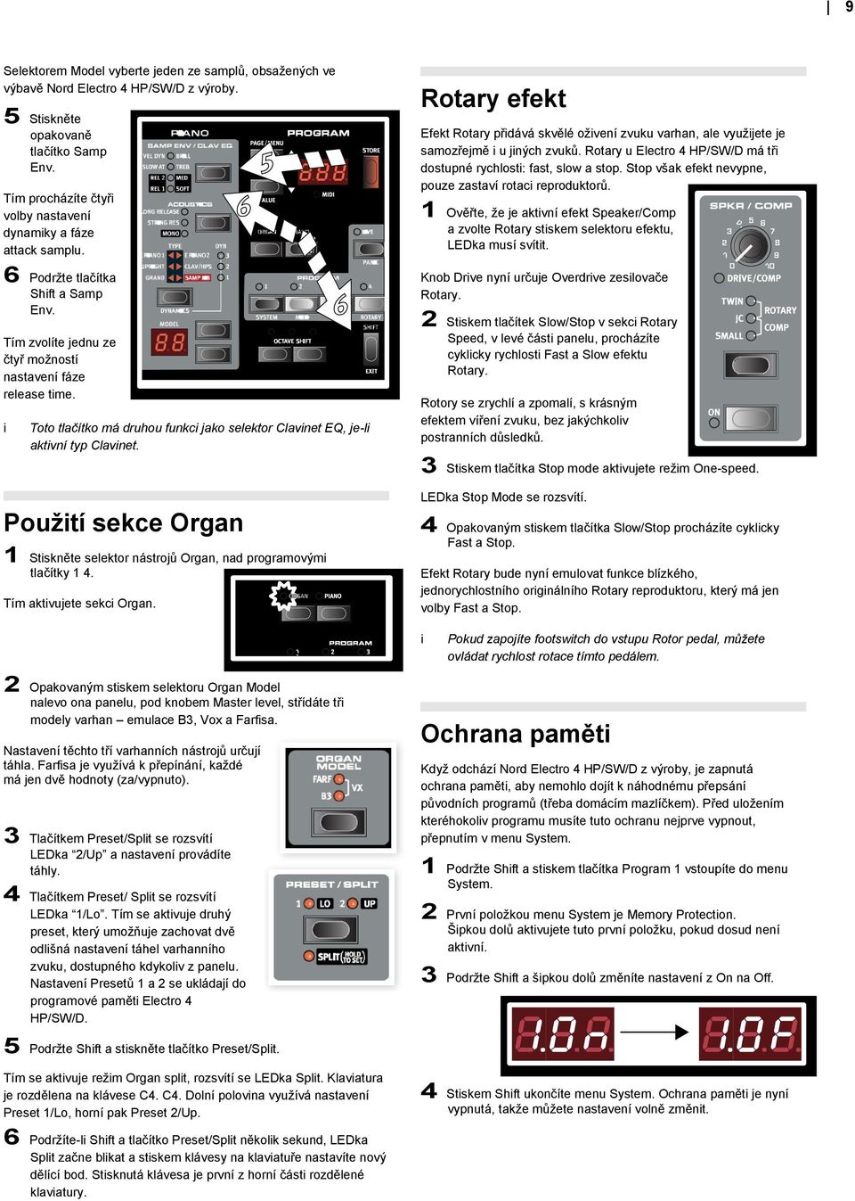 Toto tlačítko má druhou funkc jako selektor Clavnet EQ, je-l aktvní typ Clavnet. Použtí sekce Organ 1 Stskněte selektor nástrojů Organ, nad programovým tlačítky 1 4. Tím aktvujete sekc Organ.