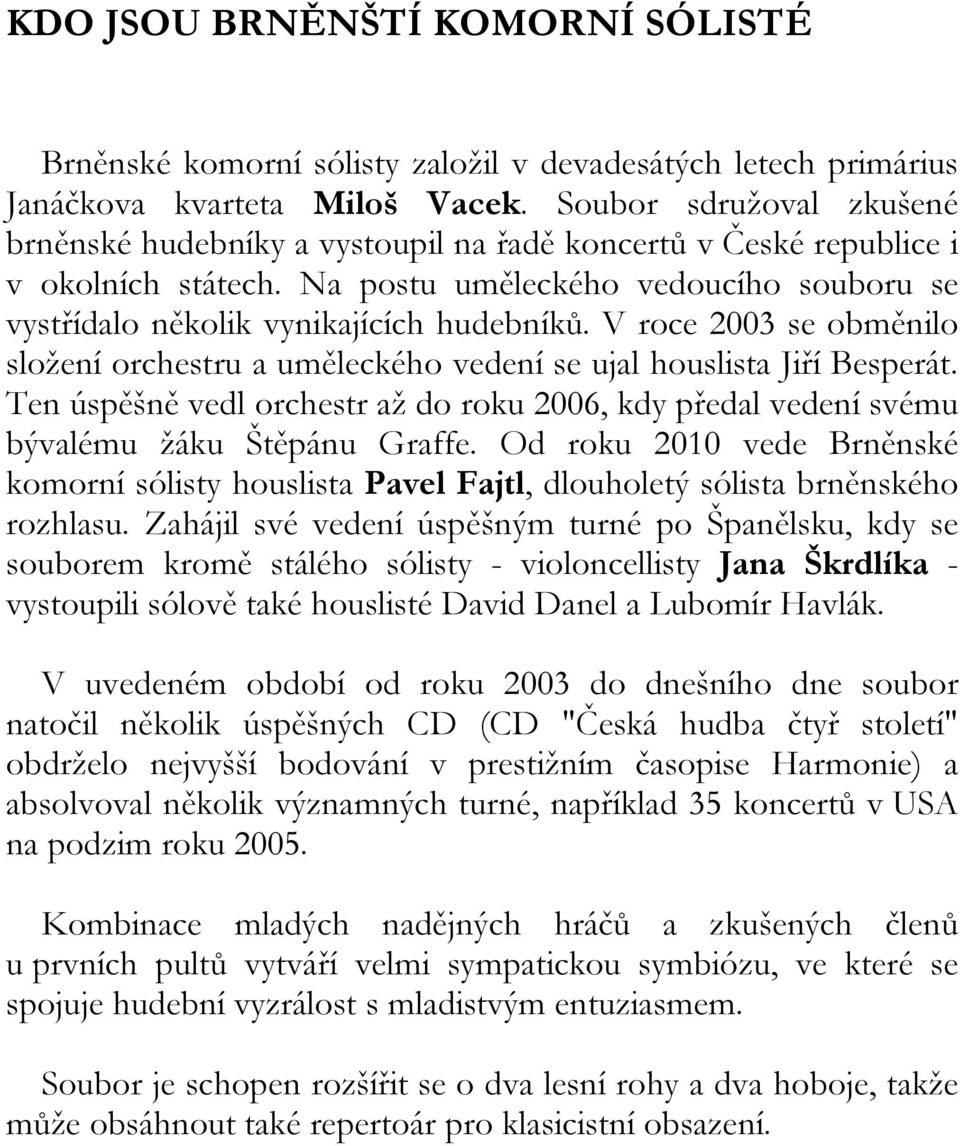 V roce 2003 se obměnilo složení orchestru a uměleckého vedení se ujal houslista Jiří Besperát. Ten úspěšně vedl orchestr až do roku 2006, kdy předal vedení svému bývalému žáku Štěpánu Graffe.