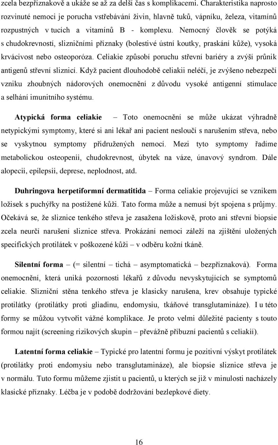 Nemocný člověk se potýká s chudokrevností, slizničními příznaky (bolestivé ústní koutky, praskání kůže), vysoká krvácivost nebo osteoporóza.