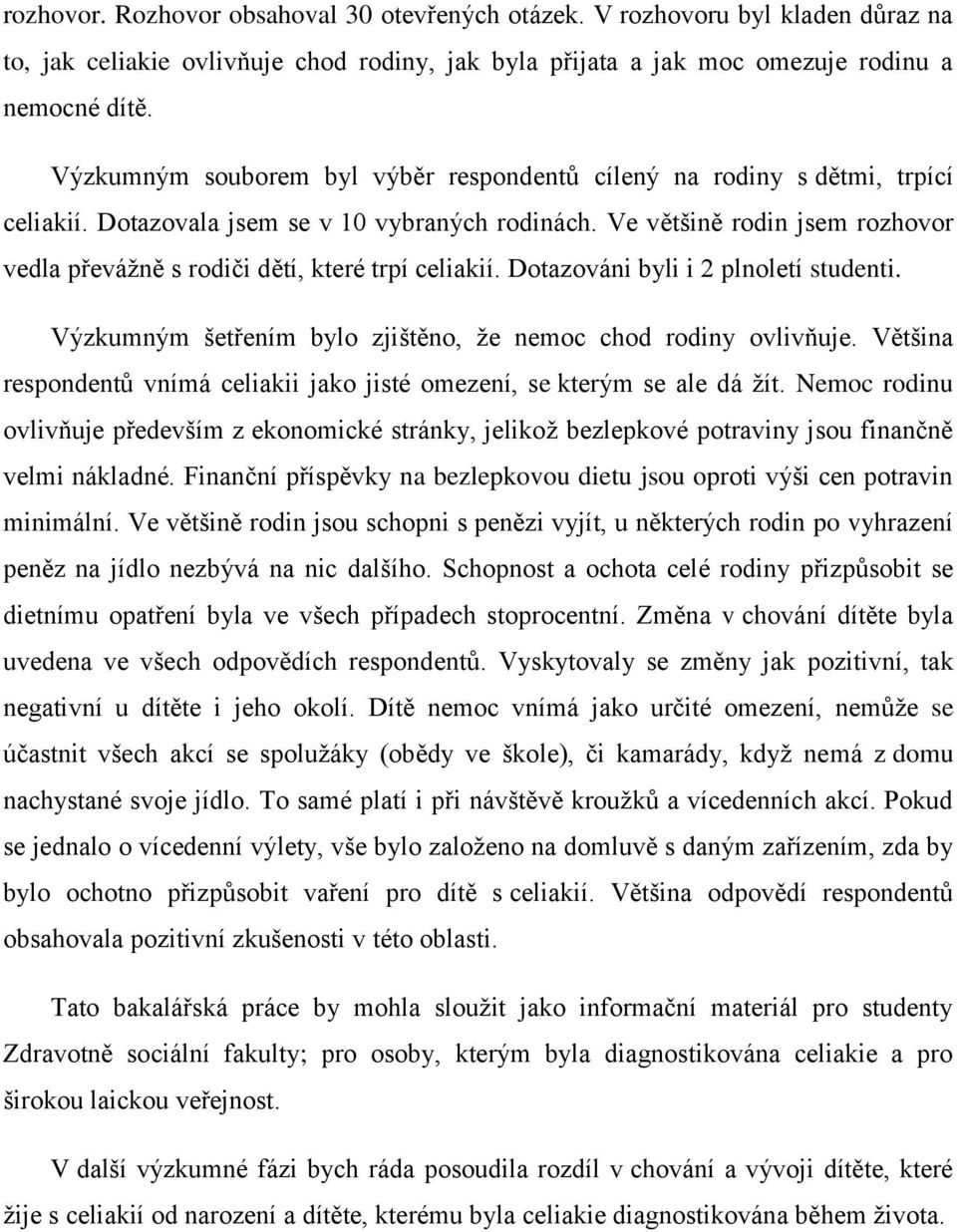 Ve většině rodin jsem rozhovor vedla převážně s rodiči dětí, které trpí celiakií. Dotazováni byli i 2 plnoletí studenti. Výzkumným šetřením bylo zjištěno, že nemoc chod rodiny ovlivňuje.