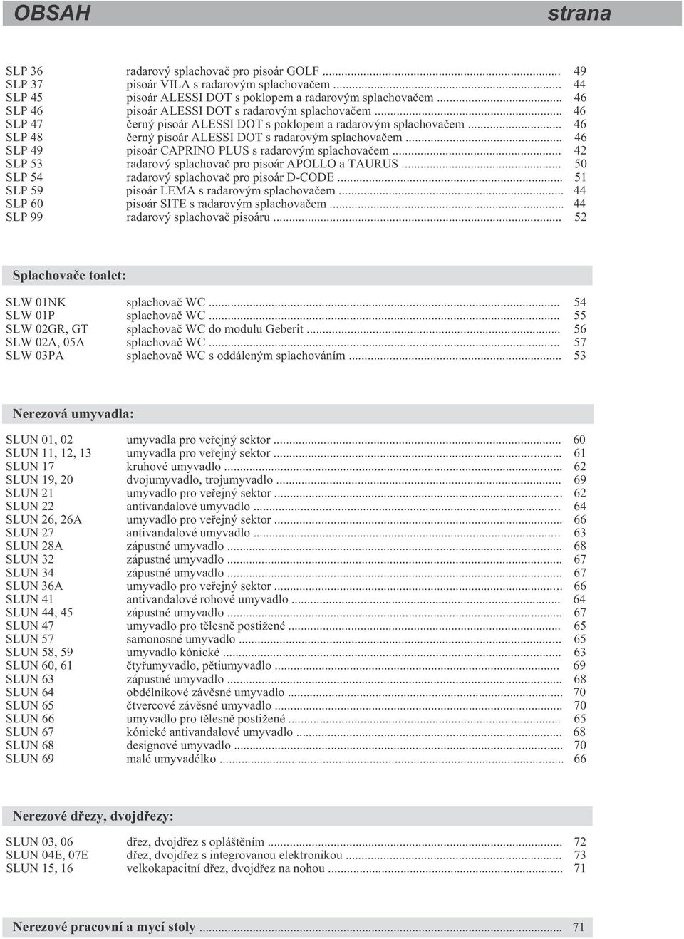 .. 46 SLP 49 pisoár CAPRINO PLUS s radarovým splachova em... 42 SLP 53 radarový splachova pro pisoár APOLLO a TAURUS... 50 SLP 54 radarový splachova pro pisoár D-CODE.