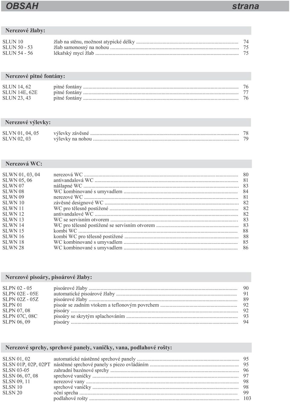 .. 78 SLVN 02, 03 výlevky na nohou... 79 Nerezová WC: SLWN 01, 03, 04 nerezová WC... 80 SLWN 05, 06 antivandalová WC... 81 SLWN 07 nášlapné WC... 83 SLWN 08 WC kombinované s umyvadlem.