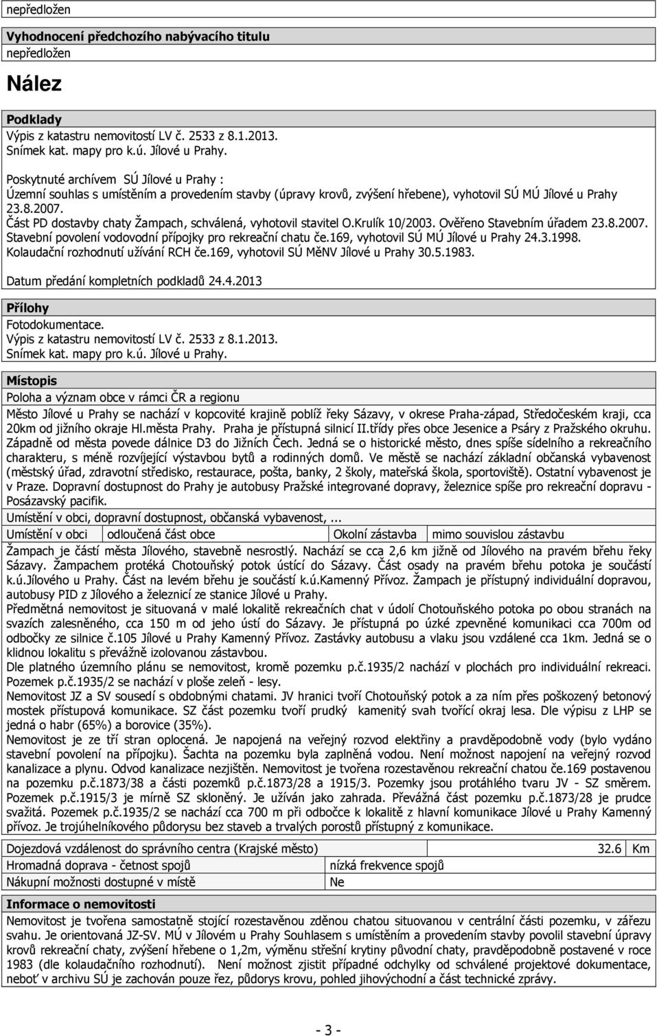 Část PD dostavby chaty Žampach, schválená, vyhotovil stavitel O.Krulík 10/2003. Ověřeno Stavebním úřadem 23.8.2007. Stavební povolení vodovodní přípojky pro rekreační chatu če.