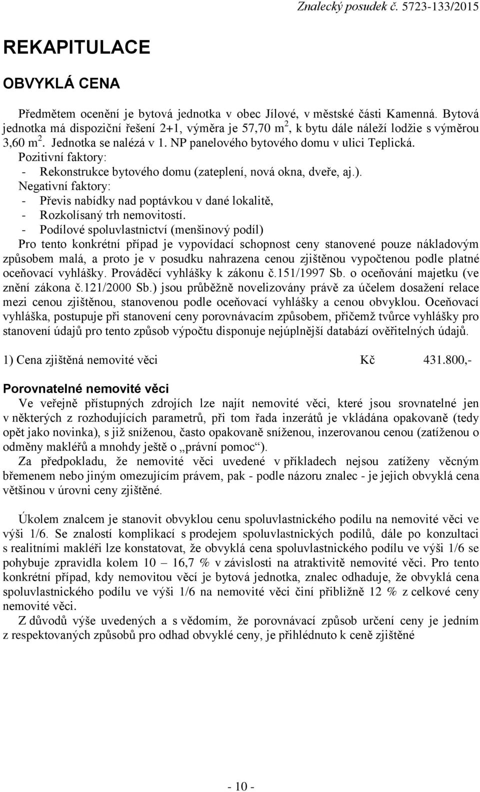 Pozitivní faktory: - Rekonstrukce bytového domu (zateplení, nová okna, dveře, aj.). Negativní faktory: - Převis nabídky nad poptávkou v dané lokalitě, - Rozkolísaný trh nemovitostí.