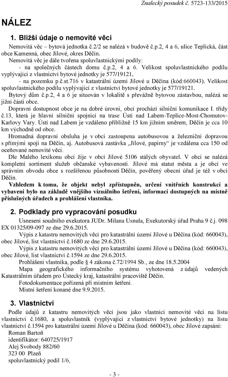 Velikost spoluvlastnického podílu vyplývající z vlastnictví bytové jednotky je 577/19121, - na pozemku p.č.st.716 v katastrální území Jílové u Děčína (kód:660043).