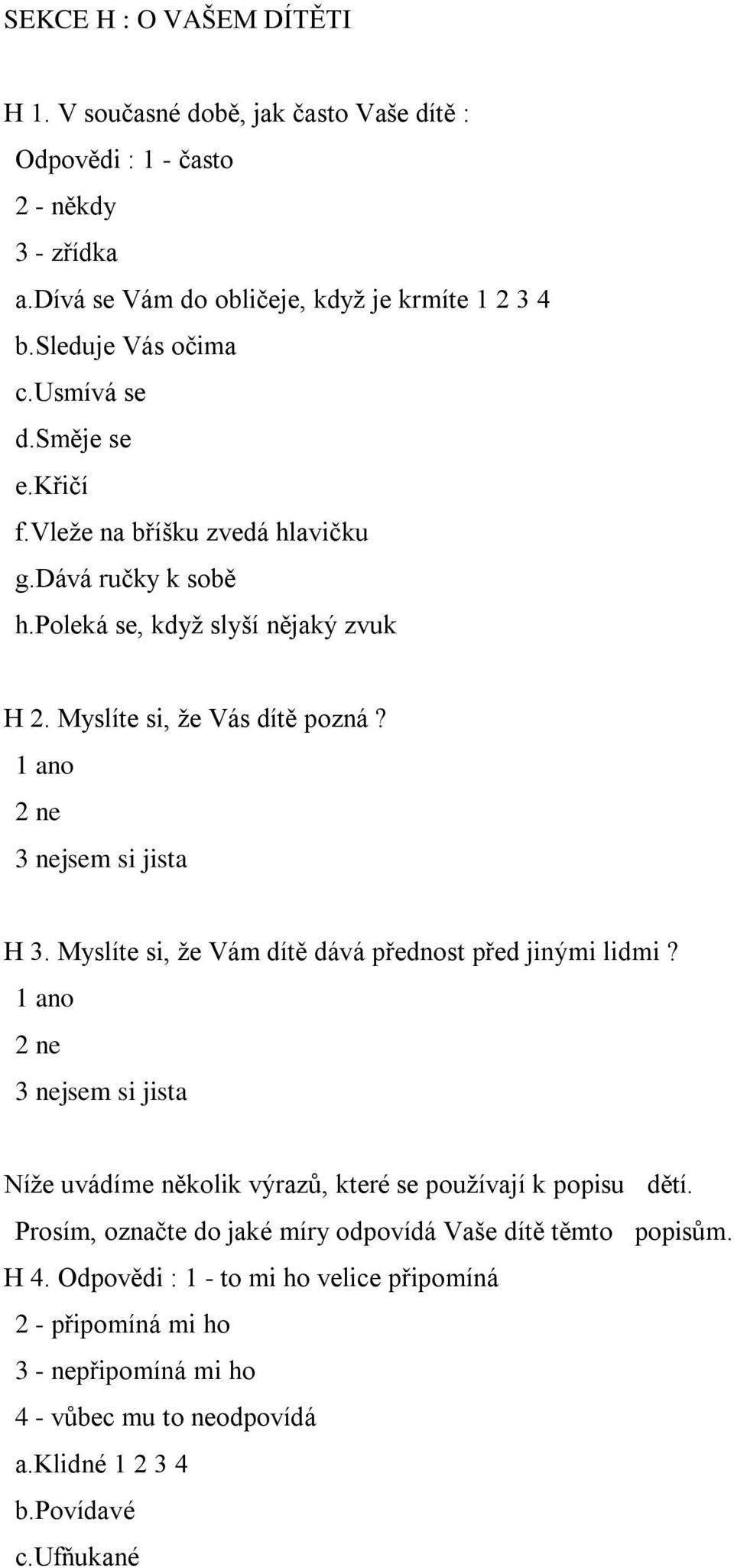 1 ano 2 ne 3 nejsem si jista H 3. Myslíte si, že Vám dítě dává přednost před jinými lidmi? 1 ano 2 ne 3 nejsem si jista Níže uvádíme několik výrazů, které se používají k popisu dětí.