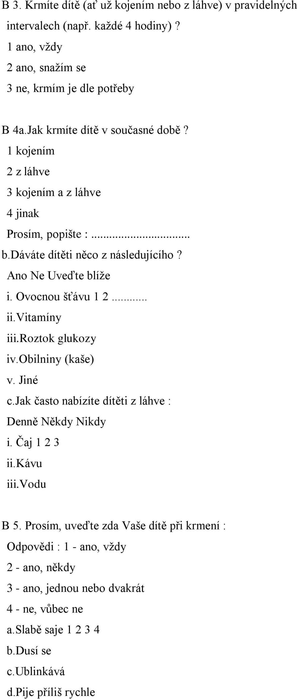 Ovocnou šťávu 1 2... ii.vitamíny iii.roztok glukozy iv.obilniny (kaše) v. Jiné c.jak často nabízíte dítěti z láhve : Denně Někdy Nikdy i. Čaj 1 2 3 ii.kávu iii.vodu B 5.