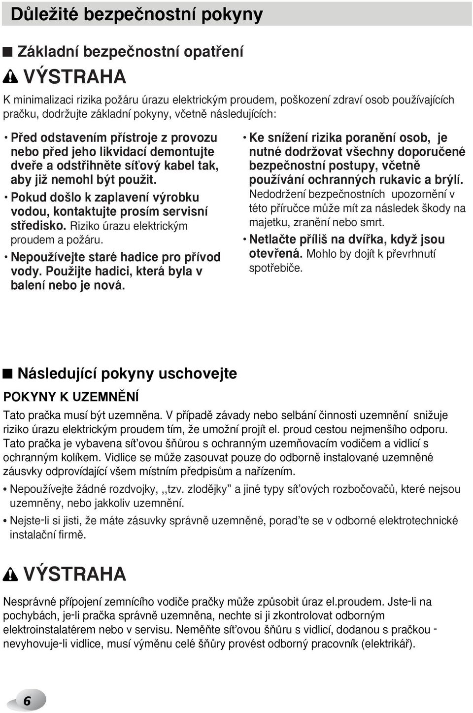 Pokud do lo k zaplavení v robku vodou, kontaktujte prosím servisní stfiedisko. Riziko úrazu elektrick m proudem a poïáru. NepouÏívejte staré hadice pro pfiívod vody.