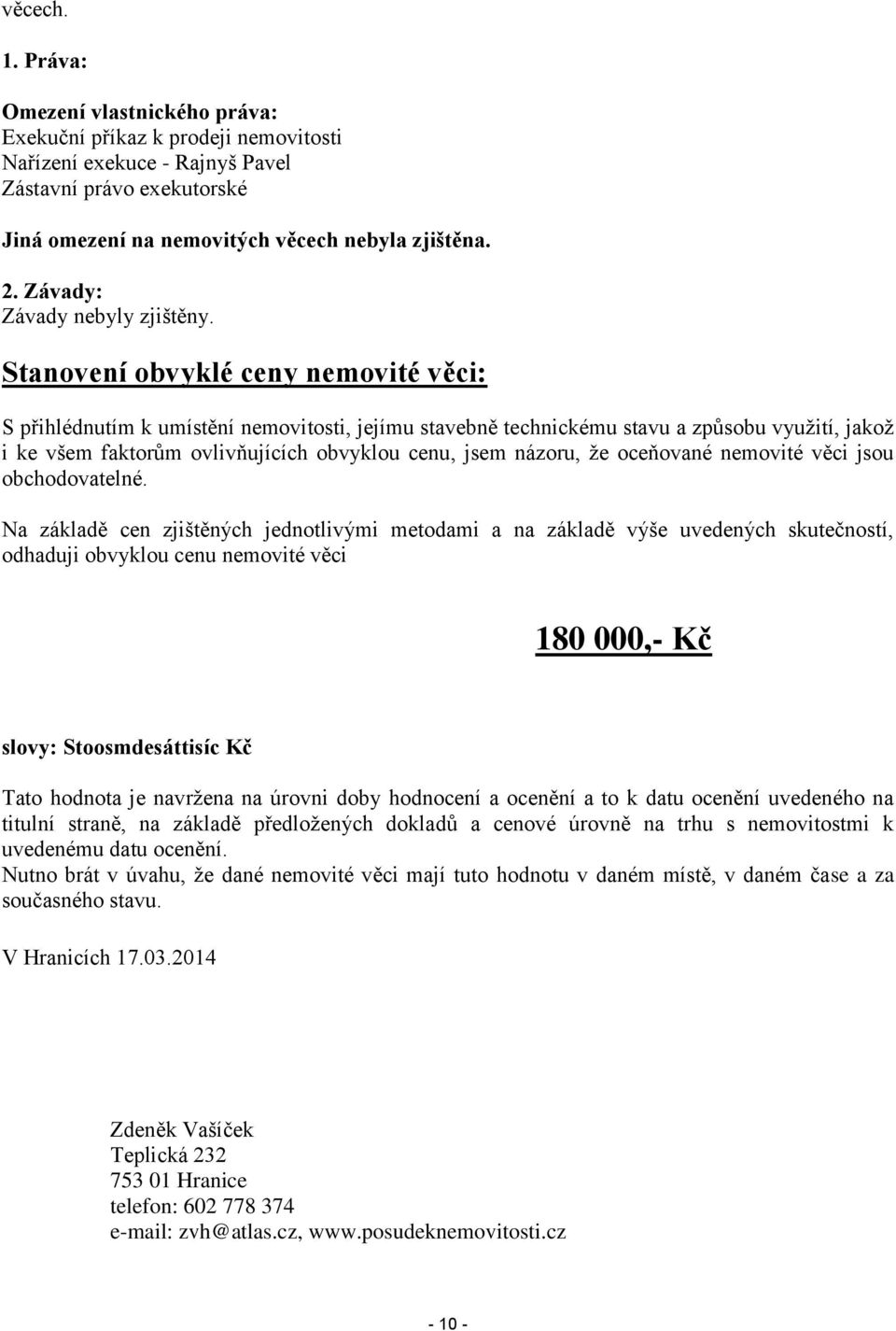 Stanovení obvyklé ceny nemovité věci: S přihlédnutím k umístění nemovitosti, jejímu stavebně technickému stavu a způsobu využití, jakož i ke všem faktorům ovlivňujících obvyklou cenu, jsem názoru, že