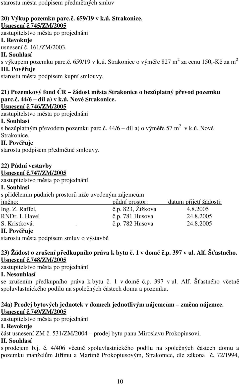 746/zm/2005 s bezúplatným převodem pozemku parc.č. 44/6 díl a) o výměře 57 m 2 v k.ú. Nové Strakonice. II. Pověřuje starostu podpisem předmětné smlouvy. 22) Půdní vestavby Usnesení č.