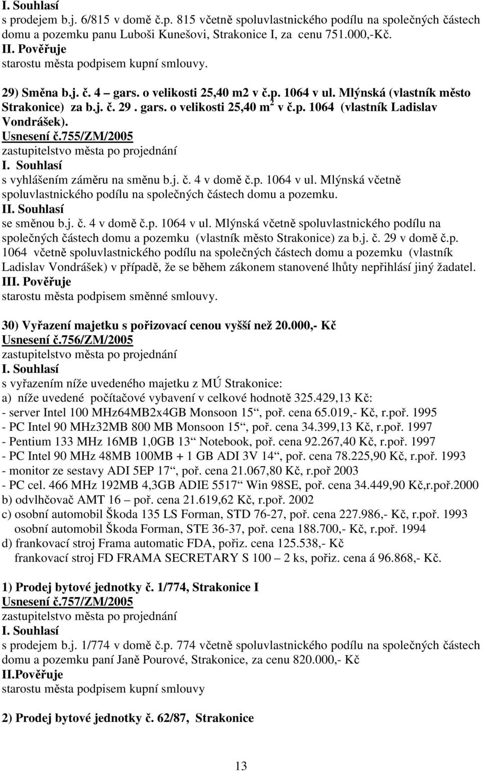 Usnesení č.755/zm/2005 s vyhlášením záměru na směnu b.j. č. 4 v domě č.p. 1064 v ul. Mlýnská včetně spoluvlastnického podílu na společných částech domu a pozemku. I se směnou b.j. č. 4 v domě č.p. 1064 v ul. Mlýnská včetně spoluvlastnického podílu na společných částech domu a pozemku (vlastník město Strakonice) za b.