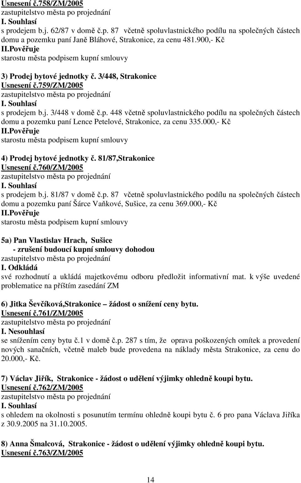 000,- Kč II.Pověřuje starostu města podpisem kupní smlouvy 4) Prodej bytové jednotky č. 81/87,Strakonice Usnesení č.760/zm/2005 s prodejem b.j. 81/87 v domě č.p. 87 včetně spoluvlastnického podílu na společných částech domu a pozemku paní Šárce Vaňkové, Sušice, za cenu 369.