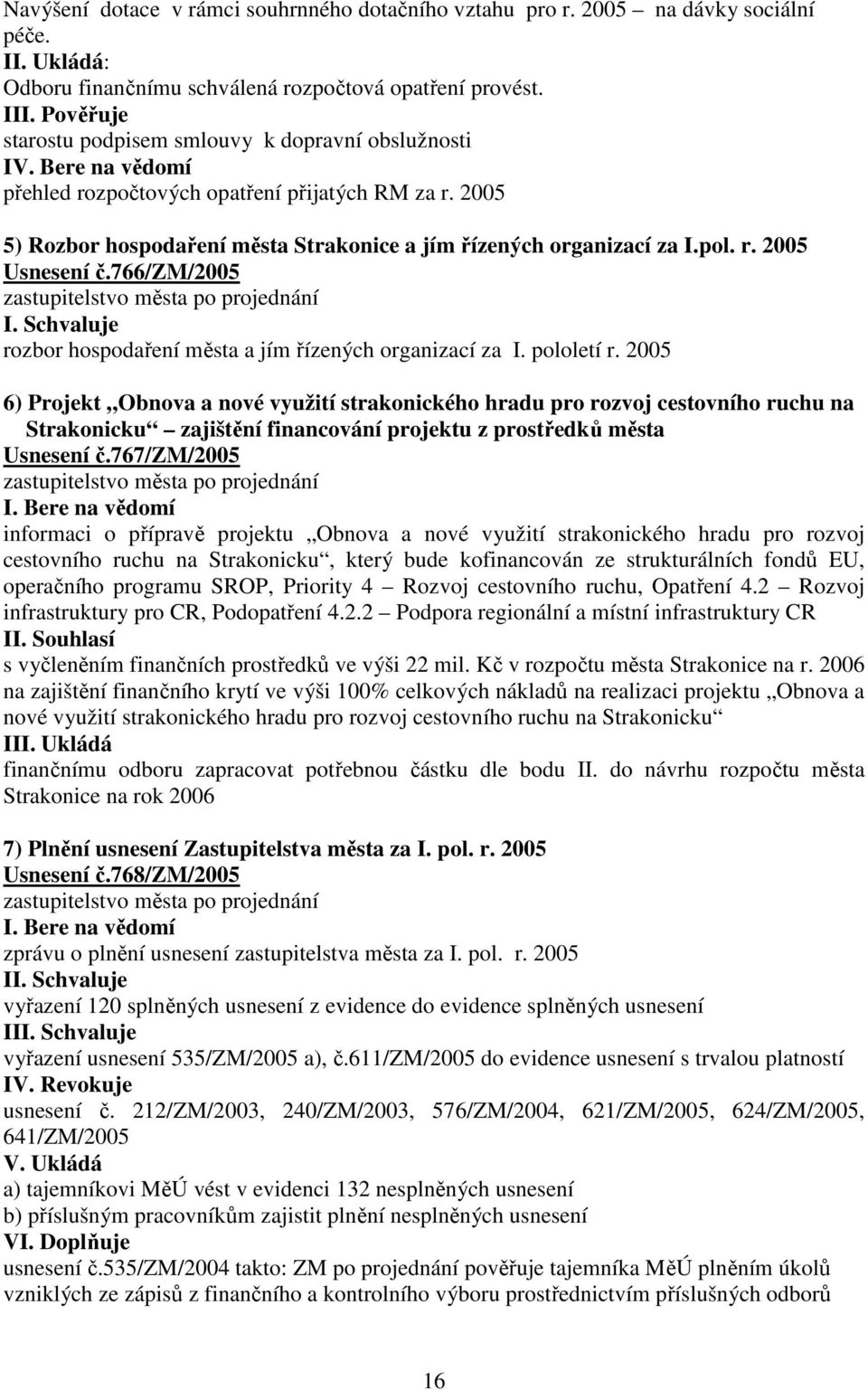 2005 5) Rozbor hospodaření města Strakonice a jím řízených organizací za I.pol. r. 2005 Usnesení č.766/zm/2005 I. Schvaluje rozbor hospodaření města a jím řízených organizací za I. pololetí r.