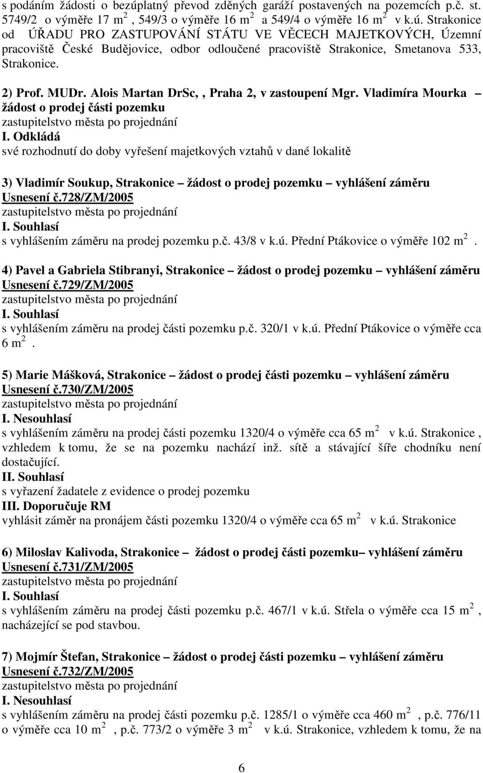 Odkládá své rozhodnutí do doby vyřešení majetkových vztahů v dané lokalitě 3) Vladimír Soukup, Strakonice žádost o prodej pozemku vyhlášení záměru Usnesení č.