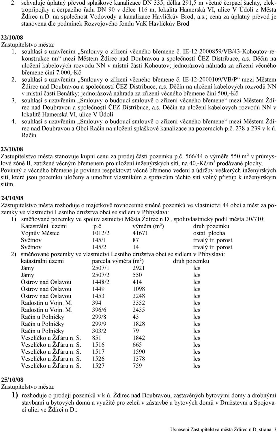 souhlasí s uzavřením Smlouvy o zřízení věcného břemene č. IE-12-2000859/VB/43-Kohoutov-rekonstrukce nn mezi Městem Ždírec nad Doubravou a společností ČEZ Distribuce, a.s. Děčín na uložení kabelových rozvodů NN v místní části Kohoutov; jednorázová náhrada za zřízení věcného břemene činí 7.