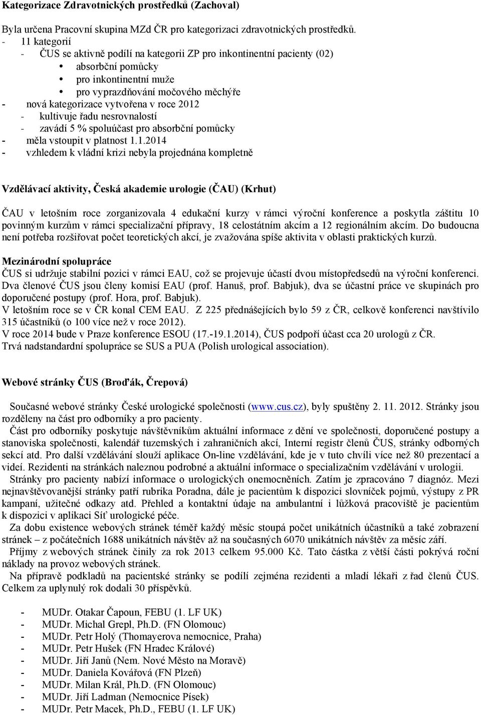 2012 - kultivuje řadu nesrovnalostí - zavádí 5 % spoluúčast pro absorbční pomůcky - měla vstoupit v platnost 1.1.2014 - vzhledem k vládní krizi nebyla projednána kompletně Vzdělávací aktivity, Česká