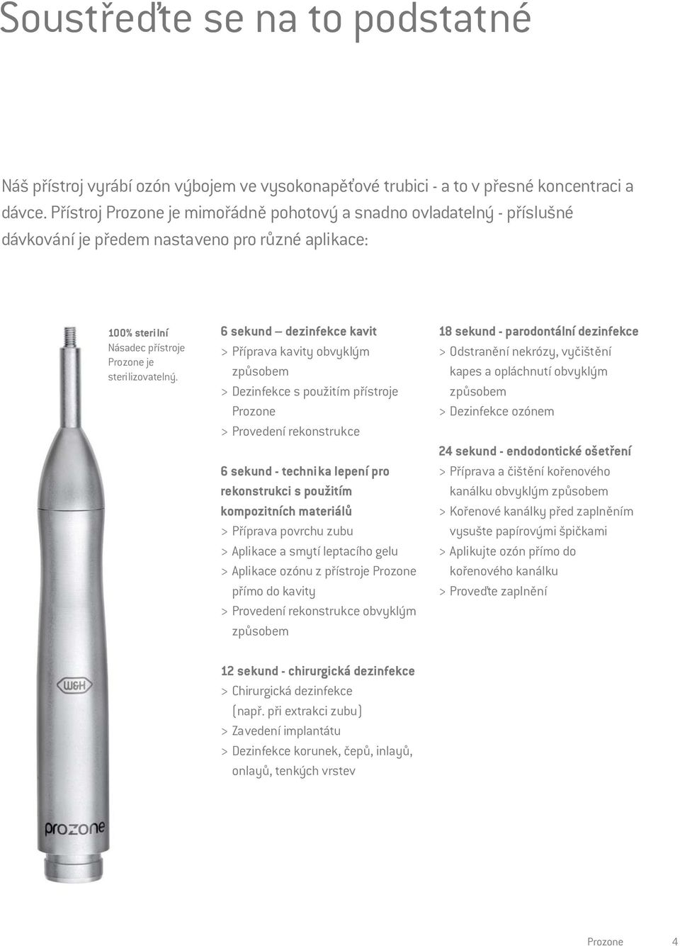 6 sekund dezinfekce kavit > Příprava kavity obvyklým způsobem > Dezinfekce s použitím přístroje Prozone > Provedení rekonstrukce 6 sekund - technika lepení pro rekonstrukci s použitím kompozitních