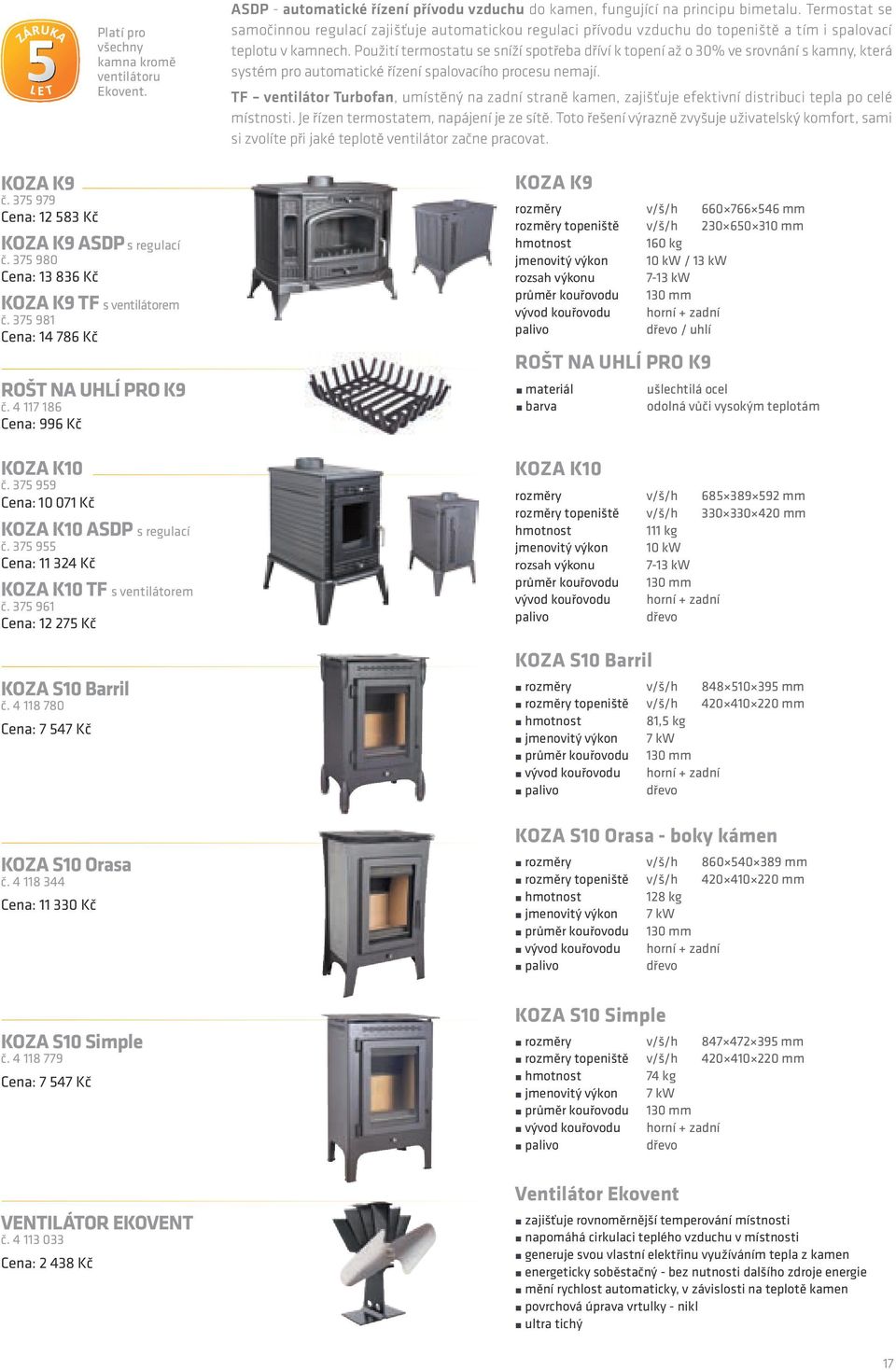 4 118 780 Cena: 7 547 Kč Platí pro všechny kamna kromě ventilátoru Ekovent. ROŠT NA UHLÍ PRO K9 č.