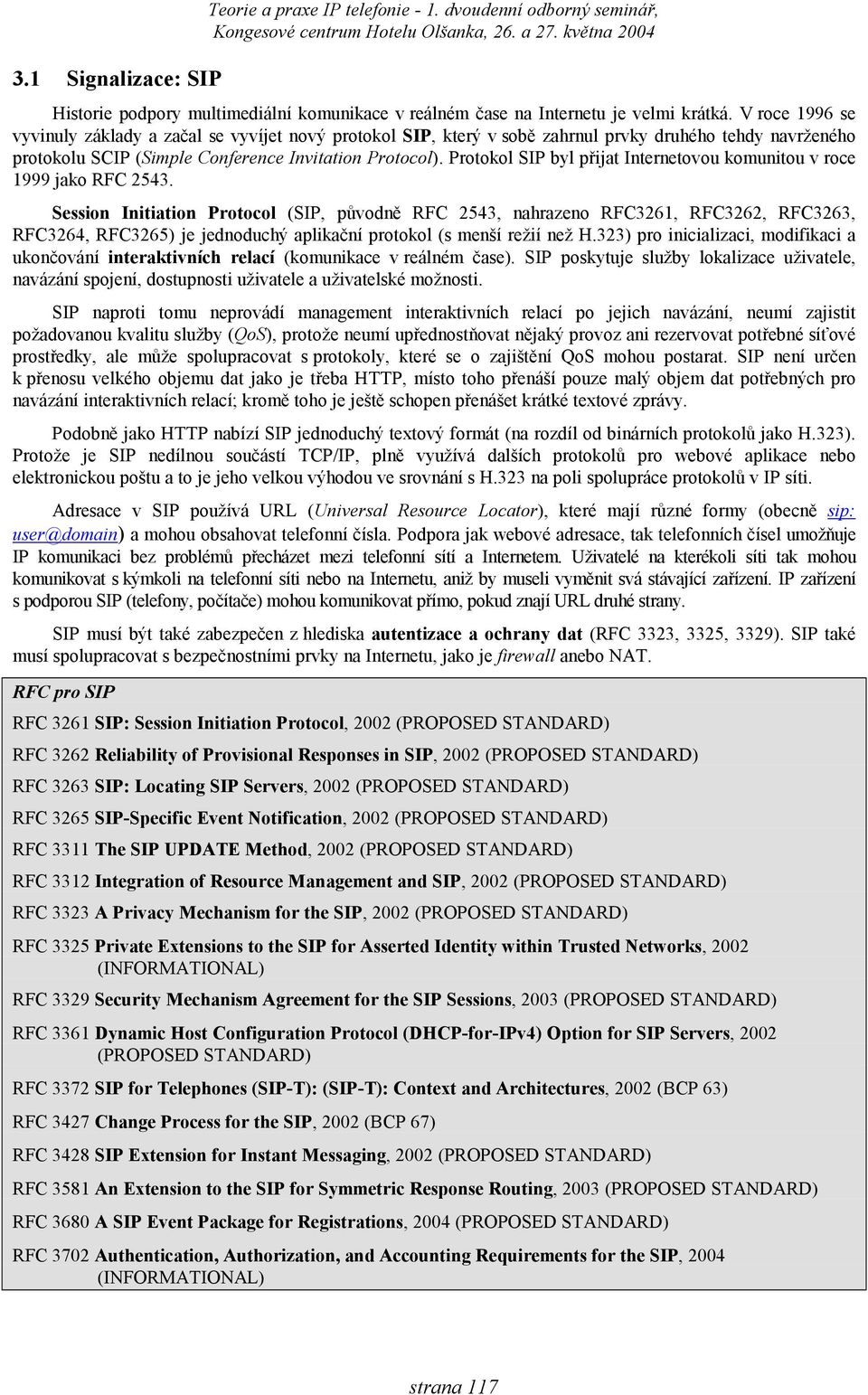 Protokol SIP byl přijat Internetovou komunitou v roce 1999 jako RFC 2543.