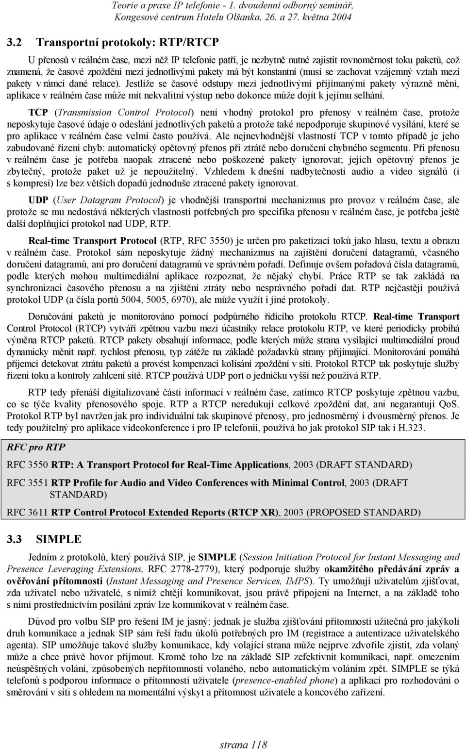 Jestliže se časové odstupy mezi jednotlivými přijímanými pakety výrazně mění, aplikace v reálném čase může mít nekvalitní výstup nebo dokonce může dojít k jejímu selhání.