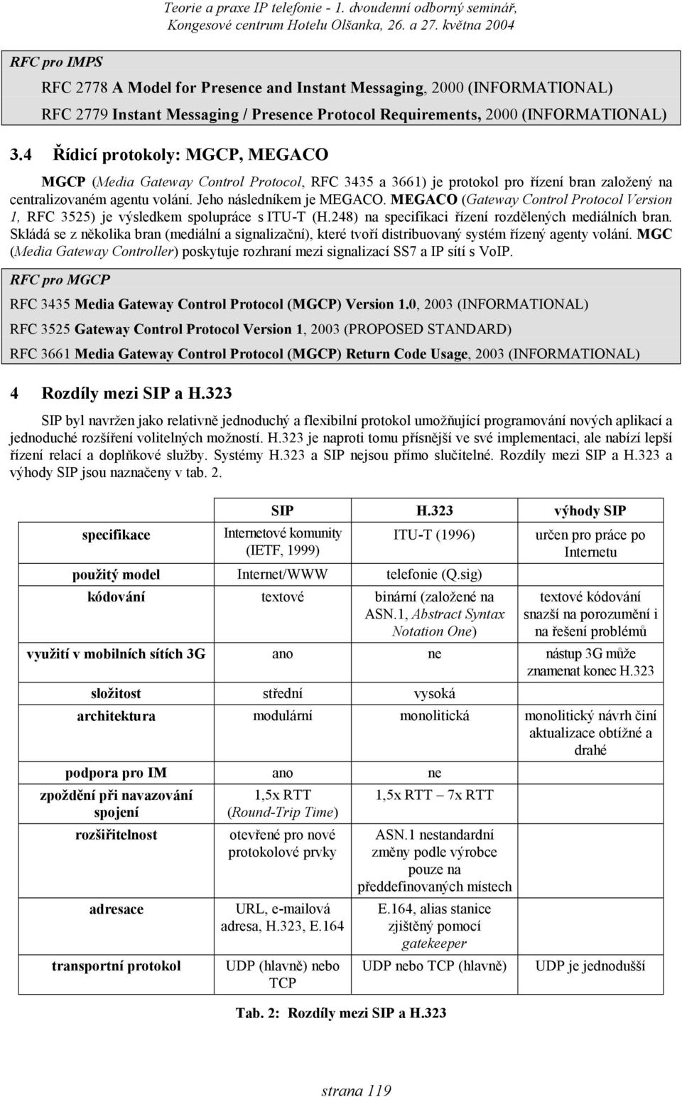 MEGACO (Gateway Control Protocol Version 1, RFC 3525) je výsledkem spolupráce s ITU-T (H.248) na specifikaci řízení rozdělených mediálních bran.