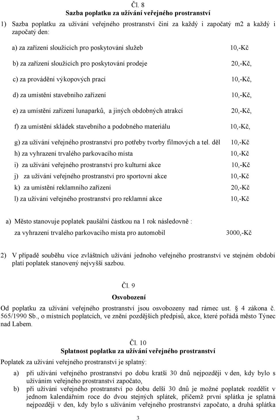 lunaparků, a jiných obdobných atrakcí 20,-Kč, f) za umístění skládek stavebního a podobného materiálu 10,-Kč, g) za užívání veřejného prostranství pro potřeby tvorby filmových a tel.
