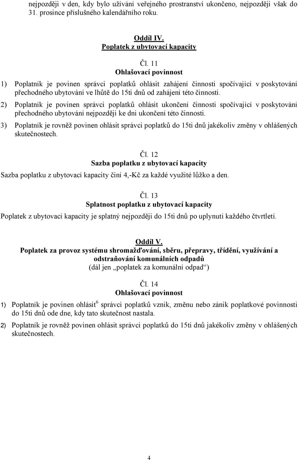 2) Poplatník je povinen správci poplatků ohlásit ukončení činnosti spočívající vposkytování přechodného ubytování nejpozději ke dni ukončení této činnosti.