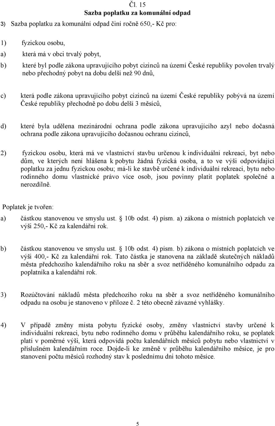 republiky přechodně po dobu delší 3 měsíců, d) které byla udělena mezinárodní ochrana podle zákona upravujícího azyl nebo dočasná ochrana podle zákona upravujícího dočasnou ochranu cizinců, 2)