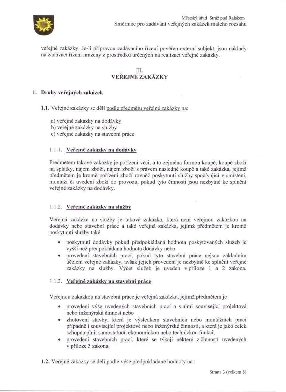 1. Veřejné zakázky se dělí podle předmětu veřejné zakázky na: a) veřejné zakázky na dodávky b) veřejné zakázky na služby c) veřejné zakázky na stavební práce 1.1.1. Veřejné zakázky na dodávky