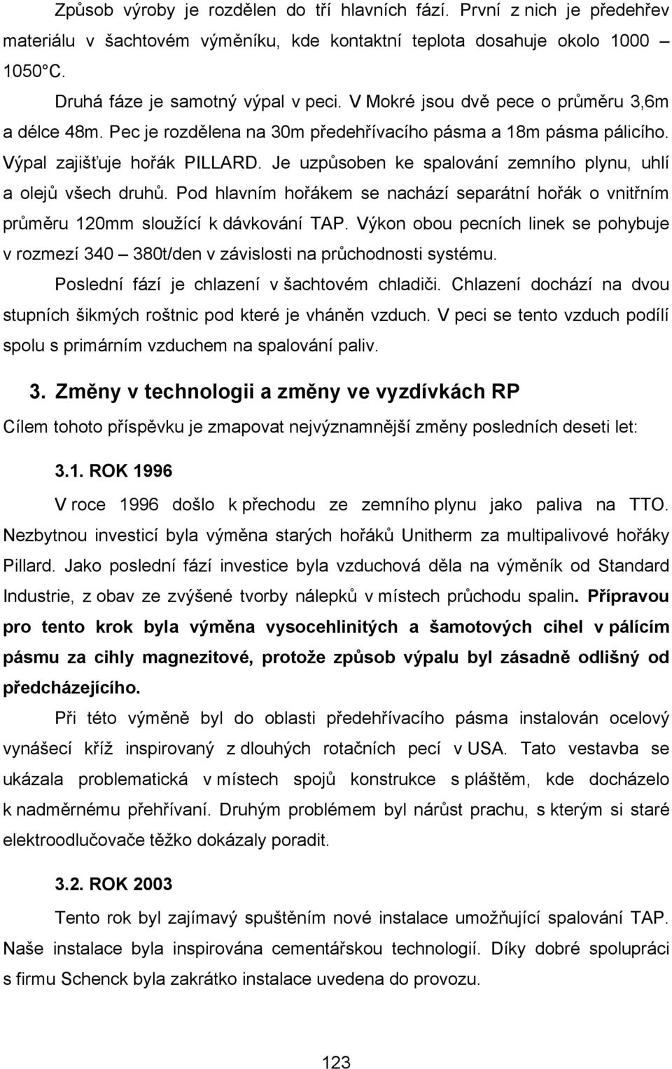 Je uzpůsoben ke spalování zemního plynu, uhlí a olejů všech druhů. Pod hlavním hořákem se nachází separátní hořák o vnitřním průměru 120mm sloužící k dávkování TAP.