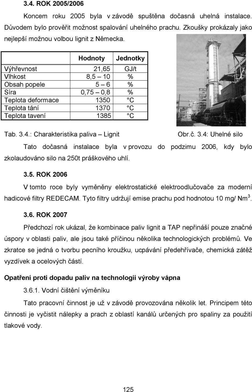 Hodnoty Jednotky Výhřevnost 21,65 GJ/t Vlhkost 8,5 10 % Obsah popele 5 6 % Síra 0,75 0,8 % Teplota deformace 1350 C Teplota tání 1370 C Teplota tavení 1385 C Tab. 3.4.