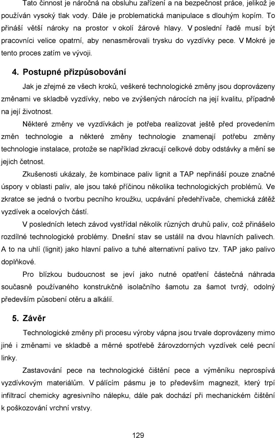 Postupné přizpůsobování Jak je zřejmé ze všech kroků, veškeré technologické změny jsou doprovázeny změnami ve skladbě vyzdívky, nebo ve zvýšených nárocích na její kvalitu, případně na její životnost.