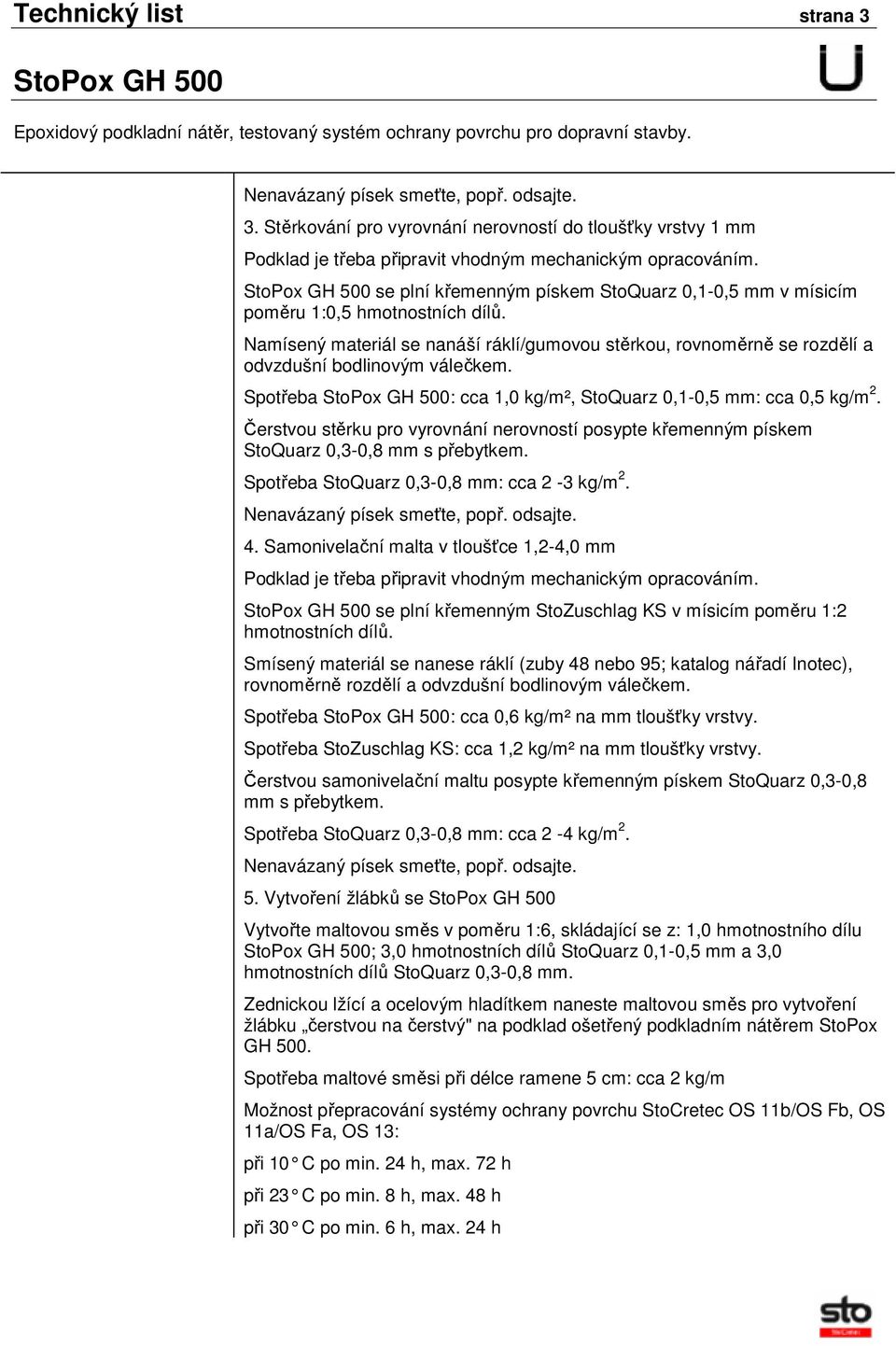 Spotřeba : cca 1,0 kg/m², StoQuarz 0,1-0,5 mm: cca 0,5 kg/m 2. Čerstvou stěrku pro vyrovnání nerovností posypte křemenným pískem StoQuarz 0,3-0,8 mm s přebytkem.