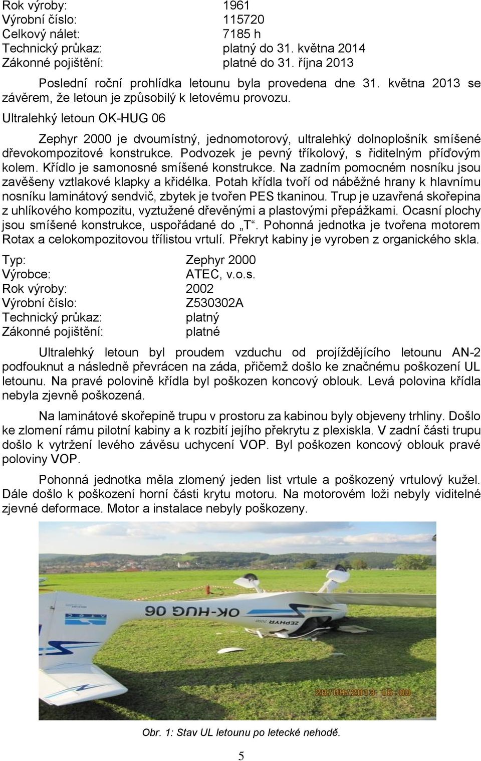 Ultralehký letoun OK-HUG 06 Zephyr 2000 je dvoumístný, jednomotorový, ultralehký dolnoplošník smíšené dřevokompozitové konstrukce. Podvozek je pevný tříkolový, s řiditelným příďovým kolem.