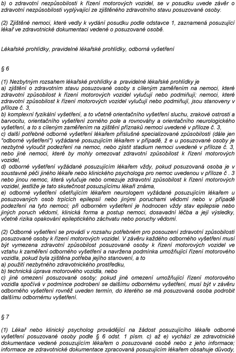 Lékařské prohlídky, pravidelné lékařské prohlídky, odborná vyšetření 6 (1) Nezbytným rozsahem lékařské prohlídky a pravidelné lékařské prohlídky je a) zjištění o zdravotním stavu posuzované osoby s