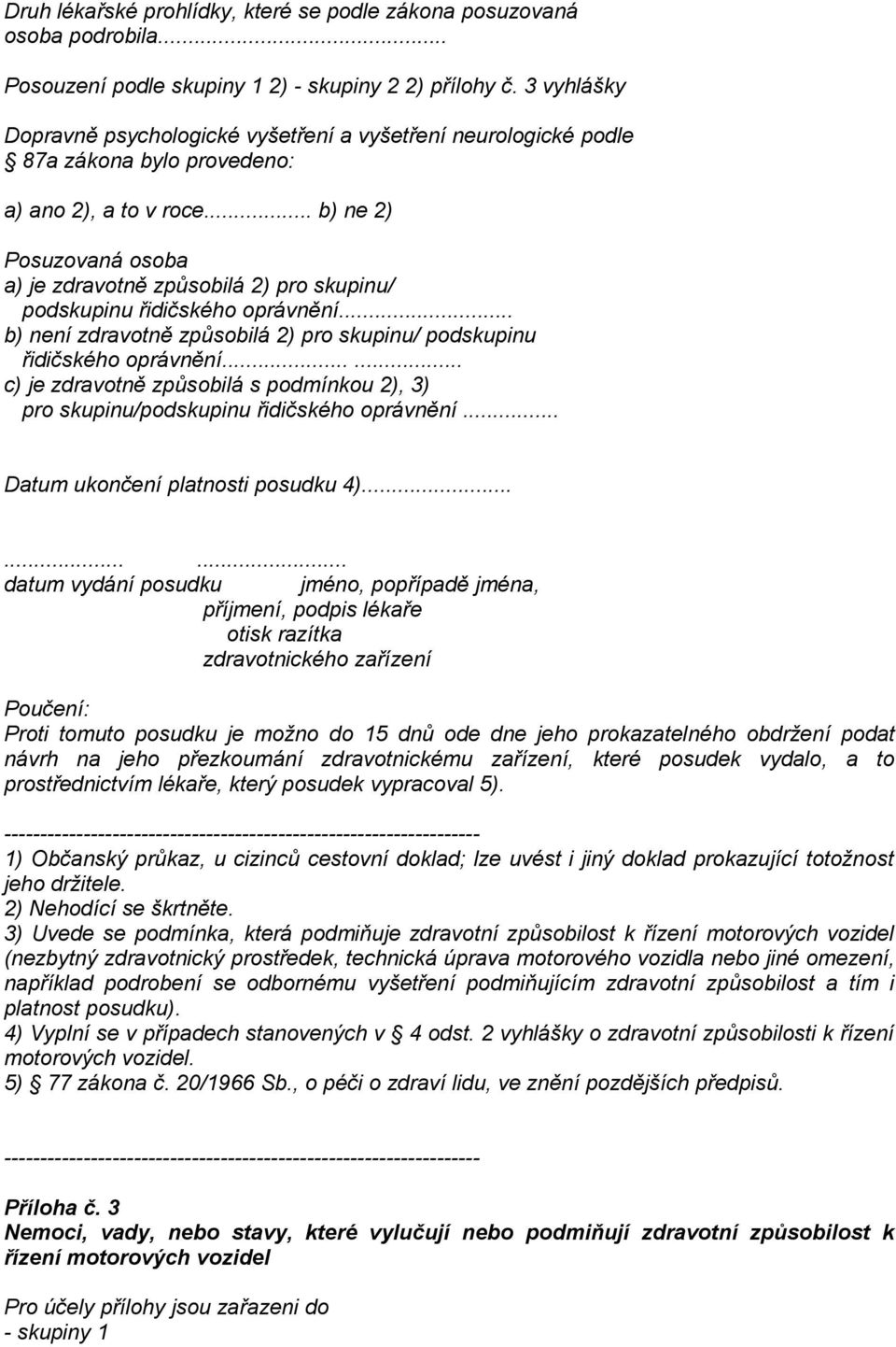 .. b) ne 2) Posuzovaná osoba a) je zdravotně způsobilá 2) pro skupinu/ podskupinu řidičského oprávnění... b) není zdravotně způsobilá 2) pro skupinu/ podskupinu řidičského oprávnění.