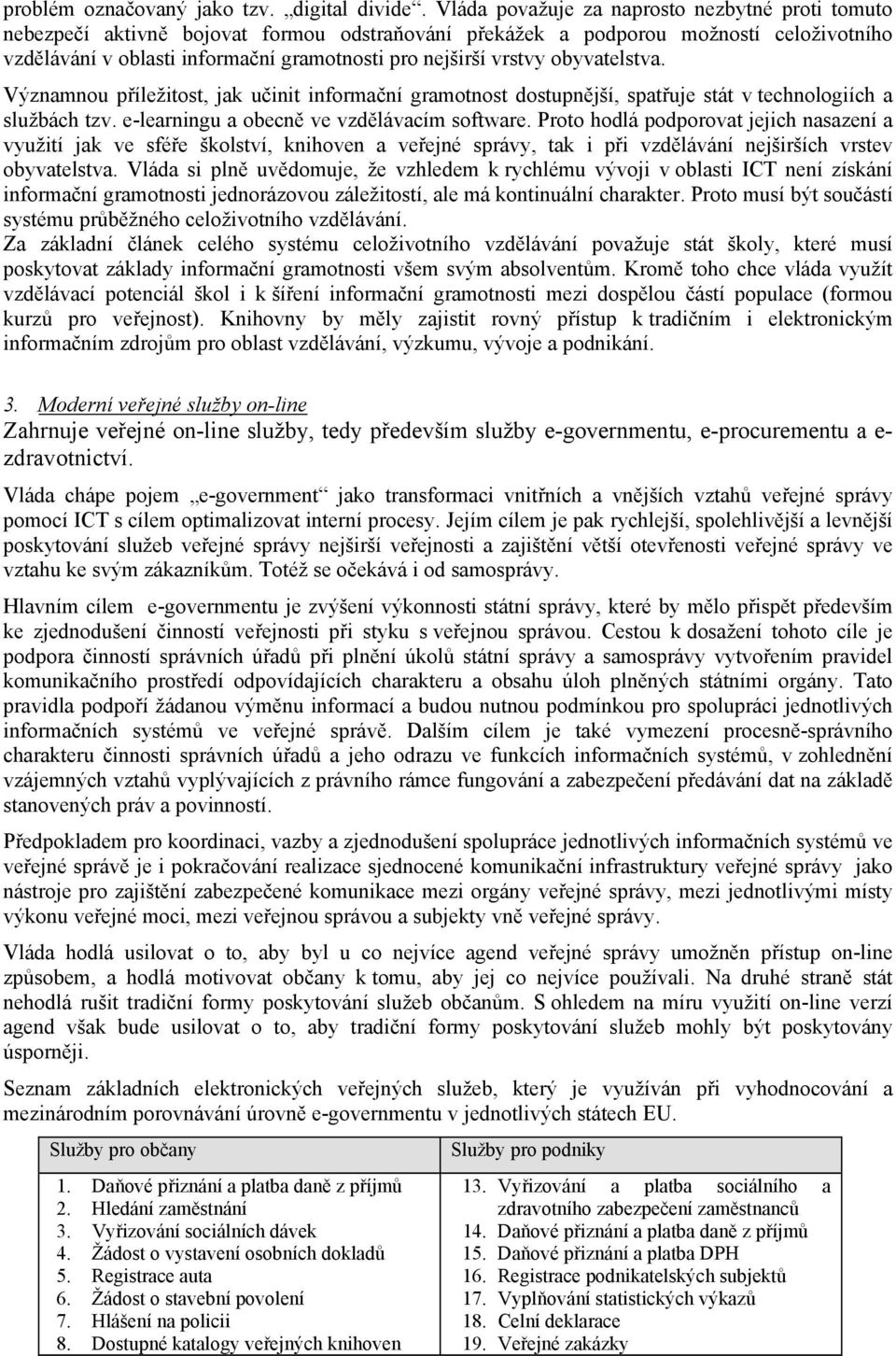 vrstvy obyvatelstva. Významnou příležitost, jak učinit informační gramotnost dostupnější, spatřuje stát v technologiích a službách tzv. e-learningu a obecně ve vzdělávacím software.