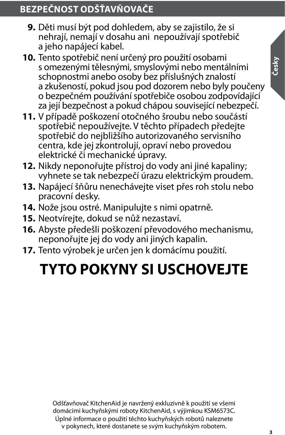 poučeny o bezpečném používání spotřebiče osobou zodpovídající za její bezpečnost a pokud chápou související nebezpečí. 11. V případě poškození otočného šroubu nebo součástí spotřebič nepoužívejte.