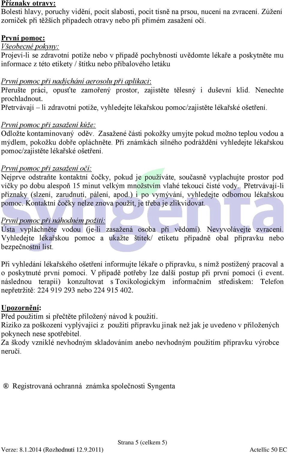 nadýchání aerosolu při aplikaci: Přerušte práci, opusťte zamořený prostor, zajistěte tělesný i duševní klid. Nenechte prochladnout.