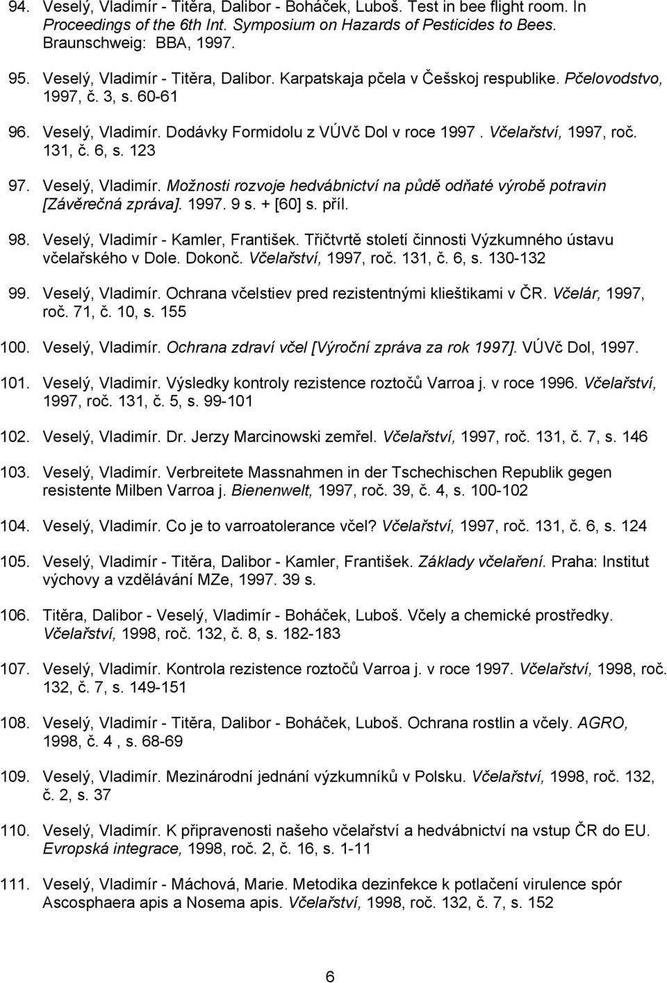 131, č. 6, s. 123 97. Veselý, Vladimír. Možnosti rozvoje hedvábnictví na půdě odňaté výrobě potravin [Závěrečná zpráva]. 1997. 9 s. + [60] s. příl. 98. Veselý, Vladimír - Kamler, František.