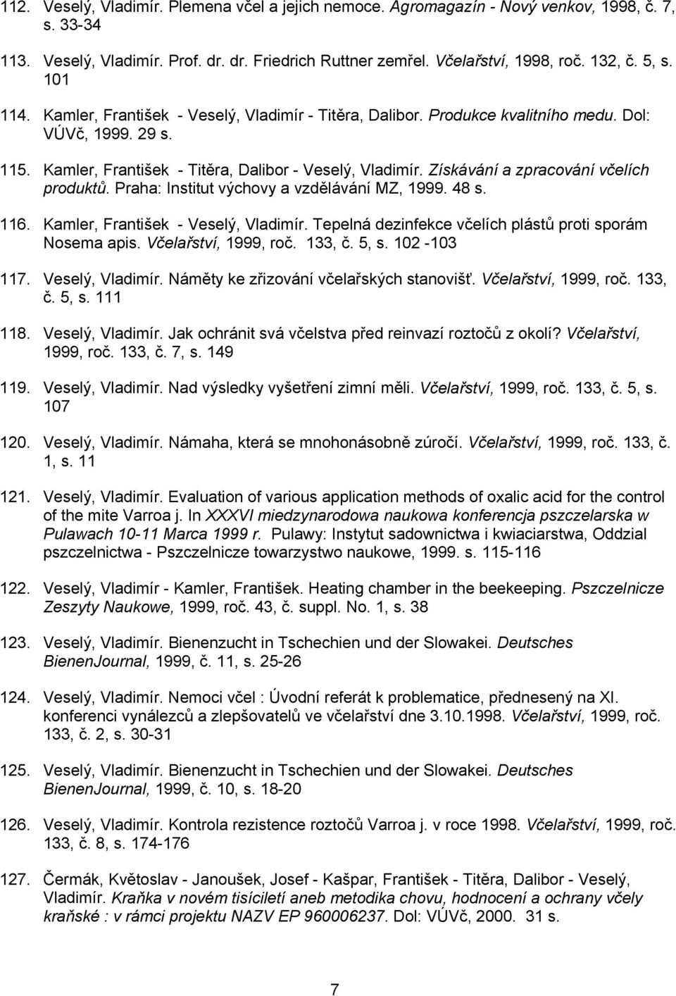 Získávání a zpracování včelích produktů. Praha: Institut výchovy a vzdělávání MZ, 1999. 48 s. 116. Kamler, František - Veselý, Vladimír. Tepelná dezinfekce včelích plástů proti sporám Nosema apis.