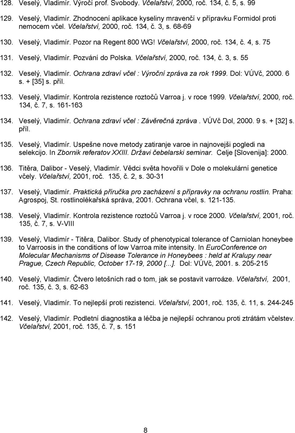 Veselý, Vladimír. Ochrana zdraví včel : Výroční zpráva za rok 1999. Dol: VÚVč, 2000. 6 s. + [35] s. příl. 133. Veselý, Vladimír. Kontrola rezistence roztočů Varroa j. v roce 1999.